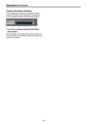 Page 18
1

Operations.(continued)
Classify
.
information . (Classify)
If the Classify tab is clicked on the playback screen, 
classify information will be displayed. It is possible to 
move to a desired classify information item position.
● To. move . to . a . desired . classify . information .
item . position .
Select a classify information item from the Classify List. 
The unit moves to the selected classify information item 
position then pauses. 