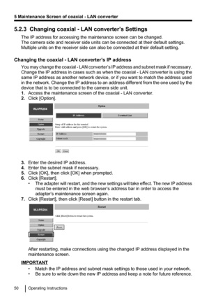 Page 505.2.3  Changing coaxial - LAN converter’s SettingsThe IP address for accessing the maintenance screen can be changed.
The camera side and receiver side units can be connected at their default settings.
Multiple units on the receiver side can also be connected at their default setting.
Changing the coaxial - LAN converter’s IP address You may change the coaxial  - LAN converter ’s IP address and subnet mask if necessary.
Change the IP address in cases such as when the coaxial  - LAN converter is using...