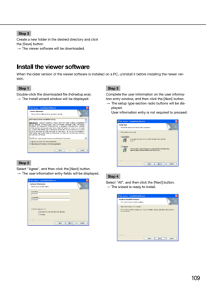 Page 109109
Step 3
Create a new folder in the desired directory and click 
the [Save] button.
  →  The viewer software will be downloaded.
    
Install the viewer software
When the older version of the viewer software is installed on a PC, uninstall it before installing the newer ver-
sion. 
    
Step 1
Double-click the downloaded file (hdrsetup.exe).
  →  The install wizard window will be displayed.
Step 2
Select "Agree", and then click the [Next] button. 
  →  The user information entry fields will be...