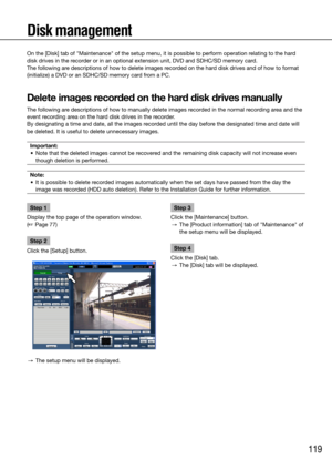 Page 119119
Disk management
Step 1
Display the top page of the operation window.  
(☞ Page 77)
Step 2
Click the [Setup] button.
  →  The setup menu will be displayed. 
    Step 3
Click the [Maintenance] button.
  →  The [Product information] tab of "Maintenance" of 
the setup menu will be displayed. 
Step 4
Click the [Disk] tab.
  →  The [Disk] tab will be displayed.
    
On the [Disk] tab of "Maintenance" of the setup menu, it is possible to \
perform operation relating to the hard 
disk drives...