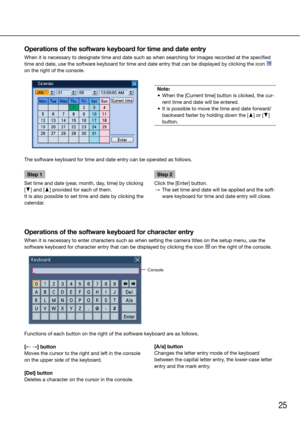 Page 2525
Operations of the software keyboard for time and date entry
When it is necessary to designate time and date such as when searching for images recorded at the specified 
time and date, use the software keyboard for time and date entry that can be displayed by clicking the icon 
 
on the right of the console. 
    
The software keyboard for time and date entry can be operated as follows.
    
Operations of the software keyboard for character entry
When it is necessary to enter characters such as when...