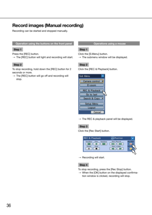 Page 3636
Record images (Manual recording)
Recording can be started and stopped manually. 
    
Operation using the buttons on the front panel
Step 1
Press the [REC] button.
  →  The [REC] button will light and recording will start. 
Step 2
To stop recording, hold down the [REC] button for 2 
seconds or more. 
  →  The [REC] button will go off and recording will 
stop. 
    Operations using a mouse
Step 1
Click the [S.Menu] button.
  →  The submenu window will be displayed. 
Step 2
Click the [REC & Playback]...