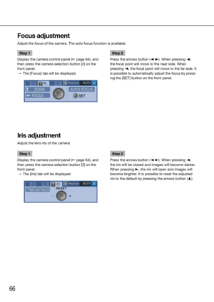 Page 6666
Step 1
Display the camera control panel (☞ page 64), and 
then press the camera selection button [2] on the 
front panel. 
  →  The [Focus] tab will be displayed. 
    Step 2
Press the arrows button (A B). When pressing A, 
the focal point will move to the near side. When 
pressing A, the focal point will move to the far side. It 
is possible to automatically adjust the focus by press-
ing the [SET] button on the front panel. 
    
Focus adjustment
Adjust the focus of the camera. The auto focus...