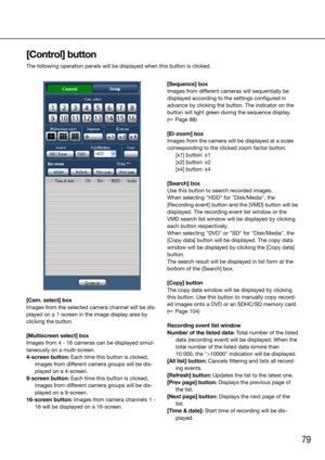 Page 7979
[Cam. select] box
Images from the selected camera channel will be dis-
played on a 1-screen in the image display area by 
clicking the button. 
[Multiscreen select] box
Images from 4 - 16 cameras can be displayed simul-
taneously on a multi-screen. 
4-screen button: Each time this button is clicked, images from different camera groups will be dis-
played on a 4-screen. 
9-screen button: Each time this button is clicked,  images from different camera groups will be dis-
played on a 9-screen. 
16-screen...