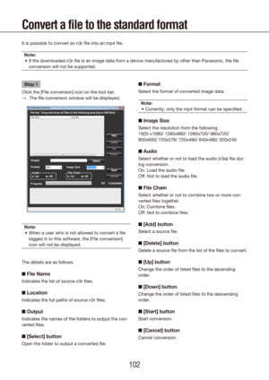 Page 102102103
Convert a file to the standard format
It is possible to convert an n3r file into an mp4 file.Note: If the downloaded n3r file is an image data from a device manufactured\
 by other than Panasonic, the file 
•	
conversion will not be supported.
Step 1
Click the [File conversion] icon on the tool bar. The file conversion window will be displayed.
 
→
Note: When a user who is not allowed to convert a file 
•	
logged in to this software, the [File conversion] 
icon will not be displayed.
The details...