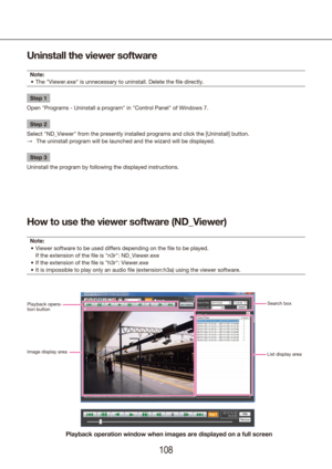 Page 108108109
How to use the viewer software (ND_Viewer)
Note:Viewer software to be used differs depending on the fi le to be played. 
•	
If the extension of the fi le is "n3r": ND_Viewer.exe
If the extension of the fi le is "h3r": Viewer.exe
•	
It is impossible to play only an audio fi le (extension:h3a) using the viewer software.
•	
Uninstall the viewer software
Note:
The "Viewer.exe" is unnecessary to uninstall. Delete the fi le directly.
•	
Step 1
Open "Programs - Uninstall a...