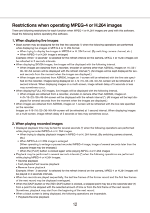 Page 121213
Restrictions when operating MPEG-4 or H.264 images
There are following restrictions for each function when MPEG-4 or H.264 \
images are used with this software. 
Read the following before operating this software.
1. When displaying live images
Black screen may be displayed for the first few seconds (*) when the\
 following operations are performed 
•	
while displaying live images in MPEG-4 or H. 264 format. When trying to display live images in MPEG-4 or H. 264 format. (By swit\
ching camera...