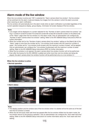 Page 115114115
Alarm mode of the live window
When the Live window is active and "ON" is selected for "Alarm camera di\
rect live window", the live window 
will be switched into the alarm mode and display live images from the ca\
mera in which the alarm occurred 
when receiving an alarm notification.
The live window will automatically be in the alarm mode when an alarm no\
tification is provided regardless of the 
current operation (sequence display, group display, minimized, full scr\
een...