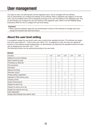 Page 181819
User management
Two types of users, the administrator and the registered users, can be m\
anaged with this software.
Only an administrator can configure the settings of this software. When \
a registered user logged in to the soft-
ware, only the available menus will be displayed according to the user l\
evel setting of this registered user. Only 
an administrator can configure the user level setting of the registered \
users. Refer to the WV-ASM200 Setup 
Instructions (PDF) for how to configure the...
