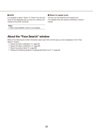 Page 444445
n AUX3
It is possible to select "Open" or "Close" from the sub 
menu of the displayed pop-up menu for a device con-
nected to the AUX3 connector.
Note: When using ASR500, AUX3 is not available.
•	
n  Return to regular icons
The icon can be restored to the regular icon.
It is enabled when the camera connection is discon-
nected.
About the "Face Search" window
Refer to the following for further information about each item and the p\
op-up menu displayed on the "Face...