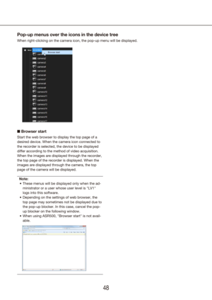 Page 484849
Pop-up menus over the icons in the device tree
When right-clicking on the camera icon, the pop-up menu will be displaye\
d.
n Browser start
Start the web browser to display the top page of a 
desired device. When the camera icon connected to 
the recorder is selected, the device to be displayed 
differ according to the method of video acquisition.
When the images are displayed through the recorder, 
the top page of the recorder is displayed. When the 
images are displayed through the camera, the top...