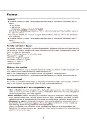 Page 667
Features
Important:To use the following functions, it is necessary to add the license for t\
he Extension Software WV-ASE201 
•	
(option).  Live window
•	
Map window
•	
Control using the System Controller WV-CU950
•	
  Refer to the WV-ASM200 Setup Instructions (PDF) for further informatio\
n about how to add the license for 
the Extension Software. 
To control the GXD400, it is necessary to register the license for the E\
xtension Software WV-ASE204 (op-
•	
tion) additionally.
To use the following...