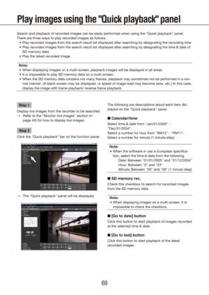 Page 696869
Play images using the "Quick playback" panel
Search and playback of recorded images can be easily performed when usin\
g the "Quick playback" panel.
There are three ways to play recorded images as follows.Play recorded images from the search result list displayed after searchi\
ng by designating the recording time
•	
Play recorded images from the search result list displayed after searchi\
ng by designating the time & date of 
•	
SD memory data
Play the latest recorded image
•	
Note:...