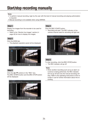 Page 717071
Start/stop recording manually
Note:To perform manual recording, login by the user with the level of manual \
recording and playing authorization 
•	
is required.
Manual recording is not available when using ASR500.
•	
Step 1
Display live images from the recorder to be used for 
recording. Refer to the "Monitor live images" section (
 
→ + 
page 45) for how to display live images.
Step 2
Click the [HDD] tab. The playback operation panel will be displayed.
 
→
Step 3
Click the [D]/[C] buttons...