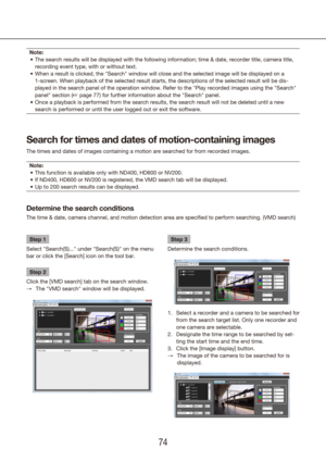 Page 747475
Note:The search results will be displayed with the following information; tim\
e & date, recorder title, camera title, 
•	
recording event type, with or without text.
When a result is clicked, the "Search" window will close and the selecte\
d image will be displayed on a 
•	
1-screen. When playback of the selected result starts, the descriptions \
of the selected result will be dis-
played in the search panel of the operation window. Refer to the "Play r\
ecorded images using the...