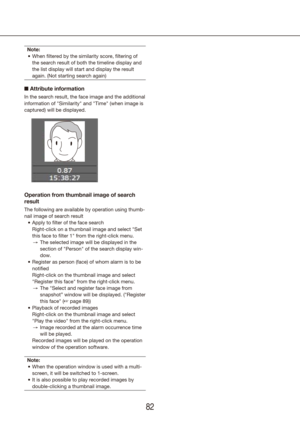 Page 828283
Note:When filtered by the similarity score, filtering of 
•	
the search result of both the timeline display and 
the list display will start and display the result 
again. (Not starting search again)
n Attribute information
In the search result, the face image and the additional 
information of "Similarity" and "Time" (when image is 
captured) will be displayed.
Operation from thumbnail image of search 
result
The following are available by operation using thumb-
nail image of search...