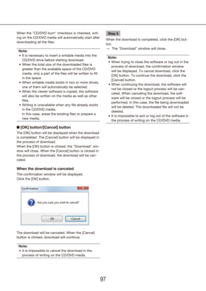 Page 979697
When the "CD/DVD burn" checkbox is checked, writ-
ing on the CD/DVD media will automatically start after 
downloading all the files.Note: It is necessary to insert a writable media into the 
•	
CD/DVD drive before starting download.
When the total size of the downloaded files is 
•	
greater than the available space of the CD/DVD 
media, only a part of the files will be written to fill 
in the space.
When writable media exists in two or more drives, 
•	
one of them will automatically be...