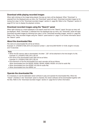 Page 989899
Download while playing recorded images
When right-clicking on the image being played, the pop-up menu will be d\
isplayed. When "Download" is 
selected from the displayed pop-up menu, the "Download" panel will open.\
 Download recorded images by fol-
lowing from step 2 of the "Download recorded images" section (+ page 95). Refer to the "Playback" section (+ 
page 67) for how to display the playback window.
Download recorded images using the "Search" panel
When...