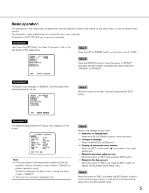 Page 55
Basic operation 
The operations in the setup menu are performed with the operation buttons after calling up the setup menu on the connected video 
monitor.
The description below explains how to operate the setup menu basically. 
Screenshots of WV-CF314LE are shown as an example. 
Screenshot 2
The setup mode changes to “ENABLE”, and the setup menu 
becomes ready to be set.Step 3
Move the cursor to the item to be set, and press the [SET] 
button.
Screenshot 1
Hold down the [SET] button for about 2...