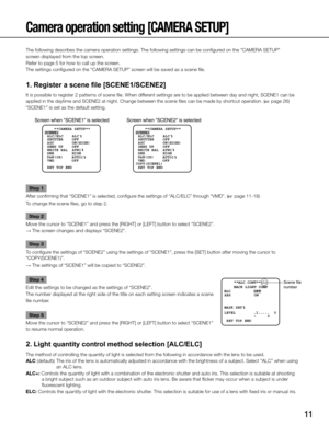 Page 11
11

Screen when SCENE1 is selectedScreen when SCENE2 is selected
    **CAMERA SETUP** 
SCENE1
 ALC/ELC    ALC    
 SHUTTER    OFF
 AGC        ON(HIGH)
 SENS UP    OFF
 WHITE BAL  ATW1
 DNR        HIGH
     AUTO1
 VMD         OFF
 RET TOP END
D&N(IR)     **CAMERA SETUP** 
SCENE2
COPY(SCENE1)  ALC/ELC    ALC    
 SHUTTER    OFF
 AGC        ON(HIGH)
 SENS UP    OFF
 WHITE BAL  ATW1
 DNR        HIGH
     AUTO1
 VMD         OFF
 RET TOP ENDD&N(IR)

Scene file  
number**ALC CONT**(1)
BACK LIGHT COMP 
“SYSTEM...