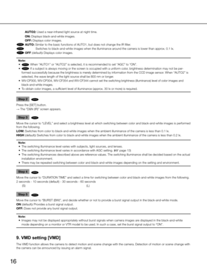 Page 16
16

AUTO2: Used a near-infrared light source at night time.
ON: Displays black-and-white images.
OFF: Displays color images.

CP310
CP310
CP300
 AUTO: Similar to the basic functions of AUTO1, but does not change the IR fi\
lter. 

CF354 
 Switches to black-and-white images when the illuminance around the camera is lower than approx. 0.1 lx.

CF344
 OFF (default): Displays color images.
Note:
	 •	
CP310
CP310
CP300

 When “AUTO1” or “AUTO2” is selected, it is recommended to set “A g C” to “ON”.
	 •...