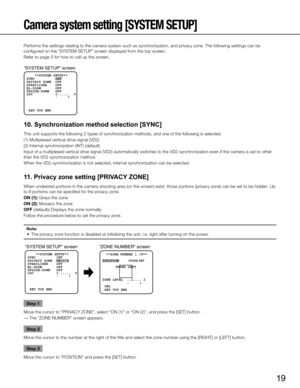 Page 1919
Camera system setting [SYSTEM SETUP] 
Performs the settings relating to the camera system such as synchronization, and privacy zone. The following settings can be 
configured on the “SYSTEM SETUP” screen displayed from the top screen. 
Refer to page 5 for how to call up the screen. 
10. Synchronization method selection [SYNC]
This unit supports the following 2 types of synchronization methods, and one of the following is selected.
(1) Multiplexed vertical drive signal (VD2)
(2) Internal...