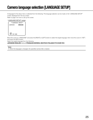 Page 25
25

Camera language selection [LANGUAGE SETUP]
A language for the setup menu is selected from the following: The language selection can be made on the “LANGUAGE\
 SETUP”
screen displayed from the top screen. 
Refer to page 5 for how to call up the screen.  
Move the cursor to “LANGUAGE” and press the [R i G h T ] or [ LE f T ] button to select the target language, then move the cursor to “SET”\
, 
and press the [SET] button. 
Select the target language from the following. 
JAPANESE/ENGLISH...