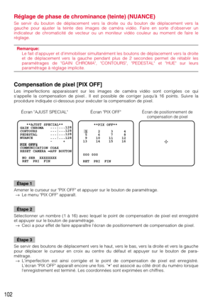 Page 102102
Réglage de phase de chrominance (teinte) (NUANCE)
Se servir du bouton de déplacement vers la droite ou du bouton de déplacement vers la
gauche pour ajuster la teinte des images de caméra vidéo. Faire en sorte dobserver un
indicateur de chromaticité de vecteur ou un moniteur vidéo couleur au moment de faire le
réglage. 
Remarque:
Le fait dappuyer et dimmobiliser simultanément les boutons de déplacement vers la droite
et de déplacement vers la gauche pendant plus de 2 secondes permet de rétablir les...