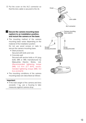 Page 1313
ALC connectorLens cable Cover
Screw 
(locally procured) Screws 
(locally procured)Camera mounting 
base (option)
rPut the cover on the ALC connector so
that the lens cable is secured to the rib.
cSecure the camera mounting base
(option) to an installation position,
and mount the camera on the base.
• The mounting method of the camera
mounting base varies depending on the
material of the installation position.
Do not use wood screws or nails to
secure the camera mounting base.
• Steel products:
Secured...