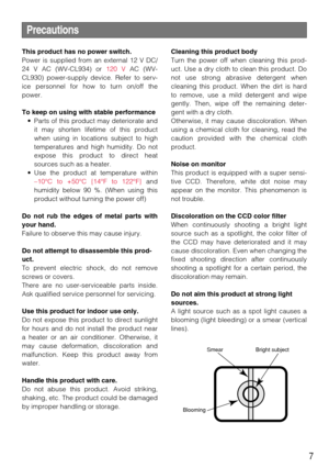 Page 77
Precautions
This product has no power switch.
Power is supplied from an external 12 V DC/
24 V AC (WV-CL934) or 120 VAC (WV-
CL930) power-supply device. Refer to serv-
ice personnel for how to turn on/off the
power.
To keep on using with stable performance
• Parts of this product may deteriorate and
it may shorten lifetime of this product
when using in locations subject to high
temperatures and high humidity. Do not
expose this product to direct heat
sources such as a heater.
• Use the product at...