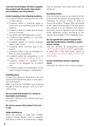 Page 88
Turn the circuit breaker off which supplies
this product with the power when abnor-
mal conditions are encountered.
Avoid installing in the following locations.
• Locations where it may get wet from rain
or water splash
• Locations where a chemical agent is
used such as a swimming pool (not only
outdoor)
• Locations subject to steam and oil smoke
such as a kitchen
• Locations near flammable gas or vapor
• Locations where radiation or x-ray emis-
sions are produced
• Locations subject to strong...