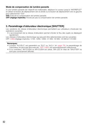 Page 8282
Mode de compensation de lumière parasite
Si une lumière parasite de lobjectif est indésirable, déplacer le curseur jusquà ANTIREFLET
et utiliser le bouton de déplacement vers la droite ou le bouton de déplacement vers la gauche
pour sélectionner OUI.
OUI:Exécute la compensation de lumière parasite. 
OFF (réglage implicite):Nexécute pas la compensation de lumière parasite.
3. Paramétrage dobturateur électronique [SHUTTER]
Les variations de vitesse dobturateur électronique permettent aux utilisateurs...