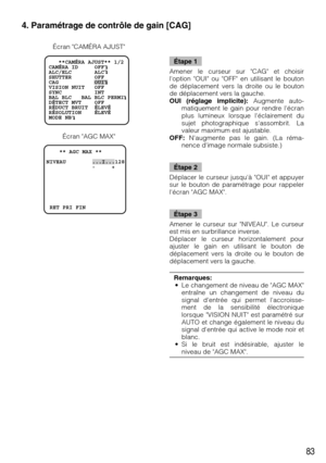 Page 8383
Étape 1
Amener le curseur sur CAG et choisir
loption OUI ou OFF en utilisant le bouton
de déplacement vers la droite ou le bouton
de déplacement vers la gauche.
OUI (réglage implicite):Augmente auto-
matiquement le gain pour rendre lécran
plus lumineux lorsque léclairement du
sujet photographique sassombrit. La
valeur maximum est ajustable.
OFF:Naugmente pas le gain. (La réma-
nence dimage normale subsiste.)
Étape 2
Déplacer le curseur jusquà OUI et appuyer
sur le bouton de paramétrage pour rappeler...