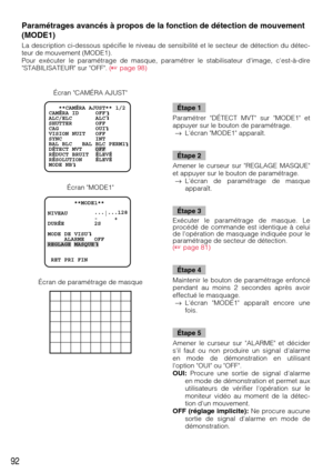 Page 9292
        **MODE1**     
   
NIVEAU        ...
|...128
              -     +
DURÉE         2S
MODE DE VISU
     ALARME   OFF
REGLAGE MASQUE
 RET PRI FIN
   **CAMÉRA AJUST** 1/2
CAMÉRA ID     OFF    
ALC/ELC       ALC    
SHUTTER       OFF
CAG           OUI
VISION NUIT   OFF
SYNC          INT
BAL BLC   BAL BLC PERM1
DÉTECT MVT    OFF
RÉDUCT BRUIT  ÉLEVÉ
RÉSOLUTION    ÉLEVÉ    
MODE NB
Paramétrages avancés à propos de la fonction de détection de mouvement
(MODE1) 
La description ci-dessous spécifie le...