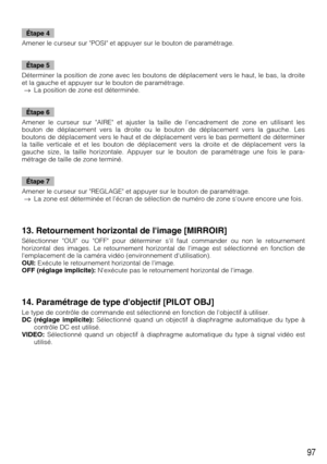 Page 9797
Étape 4
Amener le curseur sur POSI et appuyer sur le bouton de paramétrage.
Étape 5
Déterminer la position de zone avec les boutons de déplacement vers le haut, le bas, la droite
et la gauche et appuyer sur le bouton de paramétrage.
→La position de zone est déterminée.
Étape 6
Amener le curseur sur AIRE et ajuster la taille de lencadrement de zone en utilisant les
bouton de déplacement vers la droite ou le bouton de déplacement vers la gauche. Les
boutons de déplacement vers le haut et de déplacement...