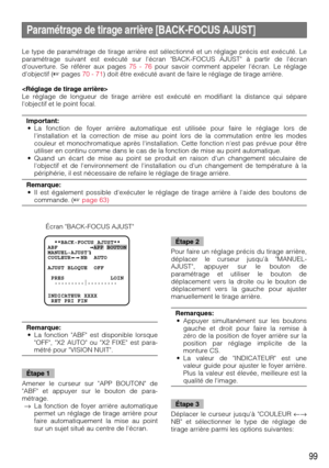 Page 9999
  **BACK-FOCUS AJUST**
ABF           APP BOUTON
MANUEL-AJUST
COULEUR   NB  AUTO
AJUST BLOQUE  OFF
 PRES              LOIN
  .........|.........
INDICATEUR XXXX
 RET PRI FIN
Écran BACK-FOCUS AJUST Le type de paramétrage de tirage arrière est sélectionné et un réglage précis est exécuté. Le
paramétrage suivant est exécuté sur lécran BACK-FOCUS AJUST à partir de lécran
douverture. Se référer aux pages 75 - 76pour savoir comment appeler lécran. Le réglage
dobjectif (pages 70 - 71) doit être exécuté avant...
