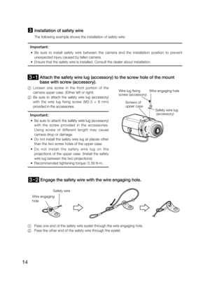 Page 1414
3 Installation of safety wire
  The following example shows the installation of safety wire:
Important:
 • Be  sure  to  install  safety  wire  between  the  camera  and  the  installation  position  to  prevent  
unexpected injury caused by fallen camera.
 • Ensure that the safety wire is installed. Consult the dealer about installation.
 Attach the safety wire lug (accessory) to the screw hole of the mount 
base with screw (accessory).
1  Loosen one screw in the front portion of the  
camera upper...