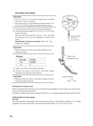 Page 2020
Important:
 • Check whether the cord core is fully inserted into the  
power cord plug.
    
    24 V AC 12 V DC 
  -   2-N    (GND)
 +   1-L ⊕
 3 Tighten the screw of the power cord plug.
  4 Connect the power cord plug to the power supply  
terminal on the rear side of the camera.
Important:
 • Make sure that the power cord plug is inserted fully into 
the power supply terminal.
Connection of power cord
When connecting the power cord, use connectors that are designed for the power cord, and be...