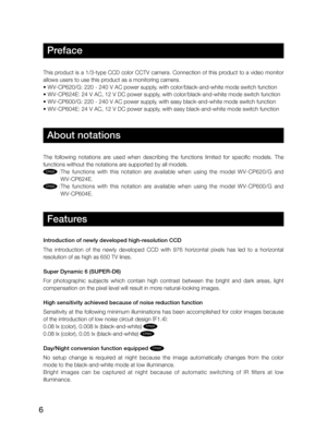 Page 66
Preface
This product is a 1/3-type CCD color CCTV camera. Connection of this product to a video monitor  
allows users to use this product as a monitoring camera. 
• WV-CP620/G: 220 - 240 V AC power supply, with color/black-and-white mode switch function
• WV-CP624E: 24 V AC, 12 V DC power supply, with color/black-and-white mode switch function
• WV-CP600/G: 220 - 240 V AC power supply, with easy black-and-white mode switch function
• WV-CP604E: 24 V AC, 12 V DC power supply, with easy black-and-white...