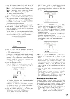 Page 1919
 7.  Use the joystick to point the camera at the location to 
be	masked,	and	then	press	the	CAM	(SET)	button.	
    This  registers  the  camera  position  and  returns  to  
the	zone	setting	menu.	
  8.  Move the cursor to  →PUSH	 SET	to	the	 right	 of	ZOOM/
FOCUS,	and	then	press	the	CAM	(SET)	button.	
	 	 This	will	display	the	ZOOM/FOCUS	setting	menu.	
  9.  Move  the  joystick  left,  right,  up  and  down  to  adjust 
the  position  of  the  lens  focus,  and  then  press  the 
CAM	(SET)	button....