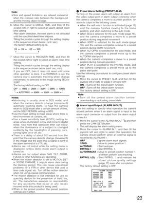 Page 2323
Note:
•		Size	 and	speed	 limitations	 are	relaxed	 somewhat	
when  the  contrast  ratio  between  the  background 
and the moving object is large. 
  6.  Move  the  cursor  to  DWELL  TIME,  and  then  tilt  the 
joystick  left  or  right  to  select  an  alarm  detect  dwell 
time setting. 
	 	 After	 alarm	detection,	 the	next	 alarm	 is	not	 detected	
until the specified dwell time elapses. 
    Tilting the joystick cycles through the setting display 
in	the	sequence	shown	below.	(unit:	sec)...