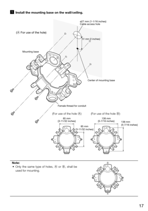 Page 1717
z Install the mounting base on the wall/ceiling.
Note:
	 •	 Only	 the	same	 type	of	holes,	 A  or B,  shall  be 
used for mounting. 
    
B B
B
A
A
A
51 mm {2 inches}
ø27 mm {1-1/16 inches}
Cable access hole
Center of mounting base
Female thread for conduit
(For use of the hole A) (For use of the hole B)
138 mm
{5-7/16 inches} 138 mm
{5-7/16 inshes}85 mm
{3-11/32 inches}
85 mm
{3-11/32 inches}
(A For use of the hole)
Mounting base
B
B B
B A
A
A
A 