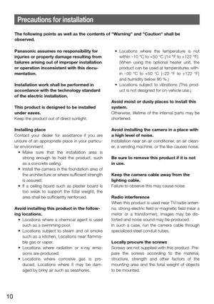 Page 1010
Precautions for installation
Panasonic assumes no responsibility for 
injuries or property damage resulting from 
failures arising out of improper installation 
or operation inconsistent with this docu-
mentation. 
Installation work shall be performed in 
accordance with the technology standard 
of the electric installation.
This product is designed to be installed 
under eaves. 
Keep the product out of direct sunlight. 
Installing place
Contact  your  dealer  for  assistance  if  you  are 
unsure  of...