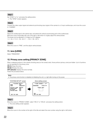 Page 2222
Step 1
Set "SYNC" to "LL" and press the setting button. 
  →  The "SYNC" screen appears. 
Step 2
Connect the video output signal and external synchronizing input signal of the camera to a 2-input oscilloscope, and move the cursor 
to "COARSE". 
Step 3
Adjust the oscilloscope to the vertical rate, and extend the vertical sy\
nchronizing part of the oscilloscope. 
Move the cursor horizontally with use of the right or left button to roughly adjust the vertical phase. 
The...