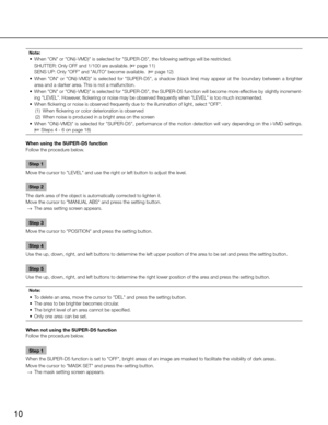 Page 1010
Note:
	 •	 When	"ON"	or	"ON(i-VMD)"	is	selected	for	"SUPER-D5",	the	following	settings	will	be	restricted.	
   SHUTTER: Only OFF and 1/100 are available. (☞ page 11)
    SENS UP: Only "OFF" and "AUTO" become available.  (☞ page 12)
	 •	 When	 "ON"	or	"ON(i-VMD)"	 is	selected	 for	"SUPER-D5",	 a	shadow	 (black	line)	may	 appear	 at	the	 boundary	 between	a	brighter	
area and a darker area. This is not a malfunction. 
	 •	 When...