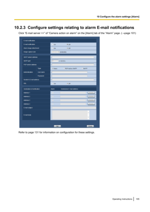 Page 10510.2.3  Configure settings relating to alarm E-mail notificationsClick “E-mail server >>” of “Camera action on alarm” on the [Alarm] tab of the “Alarm” page. ( ®page 101)
Refer to page 131 for information on configuration for these settings.
Operating Instructions105
10 Configure the alarm settings [Alarm]   