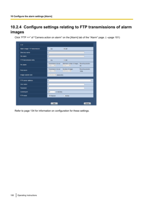 Page 10610.2.4  Configure settings relating to FTP transmissions of alarm
images
Click “FTP >>” of “Camera action on alarm” on the [Alarm] tab of the “Alarm” page. ( ®page 101)
Refer to page 134 for information on configuration for these settings.
106Operating Instructions
10 Configure the alarm settings [Alarm]   