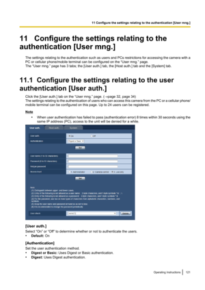 Page 12111   Configure the settings relating to the
authentication [User mng.]
The settings relating to the authentication such as users and PCs restrictions for accessing the camera with a
PC or cellular phone/mobile terminal can be configured on the “User mng.” page.
The “User mng.” page has 3 tabs; the [User auth.] tab, the [Host auth.] tab and the [System] tab.
11.1  Configure the settings relating to the user
authentication [User auth.] Click the [User auth.] tab on the “User mng.” page. ( ®page 32, page...