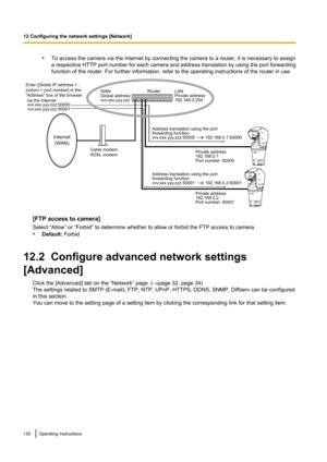 Page 130•To access the camera via the Internet by connecting the camera to a router, it is necessary to assign
a respective HTTP port number for each camera and address translation by using the port forwarding
function of the router. For further information, refer to the operating instructions of the router in use.
[FTP access to camera]
Select “Allow” or “Forbid” to determine whether to allow or forbid the FTP access to camera.
• Default:  Forbid
12.2  Configure advanced network settings
[Advanced] Click the...