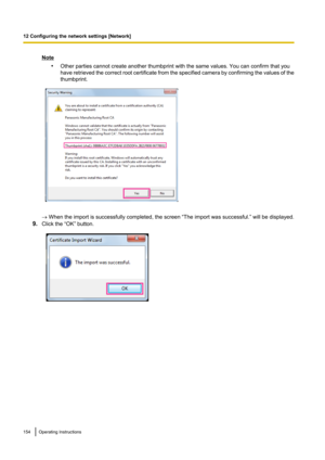 Page 154Note•Other parties cannot create another thumbprint with the same values. You can confirm that you
have retrieved the correct root certificate from the specified camera by confirming the values of the
thumbprint.
®  When the import is successfully completed, the screen “The import was successful.” will be displayed.
9. Click the “OK” button.
154Operating Instructions
12 Configuring the network settings [Network]     